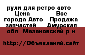 рули для ретро авто › Цена ­ 12 000 - Все города Авто » Продажа запчастей   . Амурская обл.,Мазановский р-н